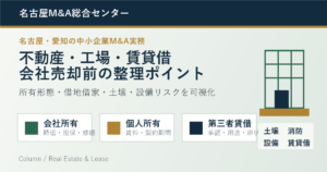 名古屋・愛知の中小企業M&Aコラム「名古屋・愛知の中小企業M&Aで不動産・工場・賃貸借をどう整理するか：会社売却前に確認したい所有不動産、借地借家、土壌・設備リスク」のアイキャッチ画像